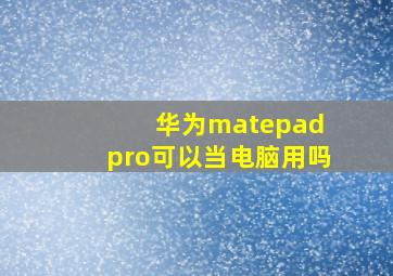 华为matepad pro可以当电脑用吗